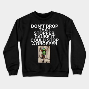 Dont drop that stopper cause it could stop a dropper Crewneck Sweatshirt